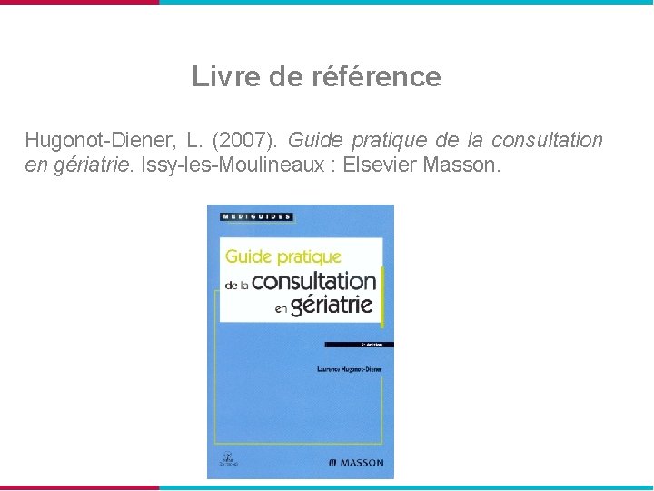 Livre de référence Hugonot-Diener, L. (2007). Guide pratique de la consultation en gériatrie. Issy-les-Moulineaux