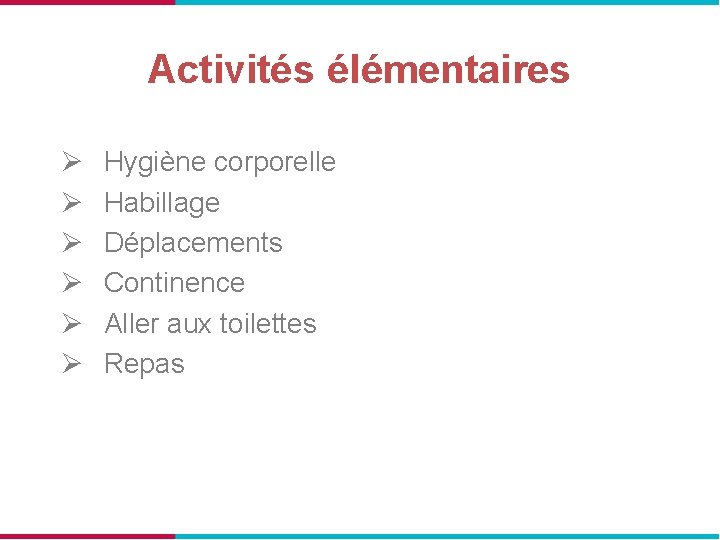 Activités élémentaires Ø Ø Ø Hygiène corporelle Habillage Déplacements Continence Aller aux toilettes Repas