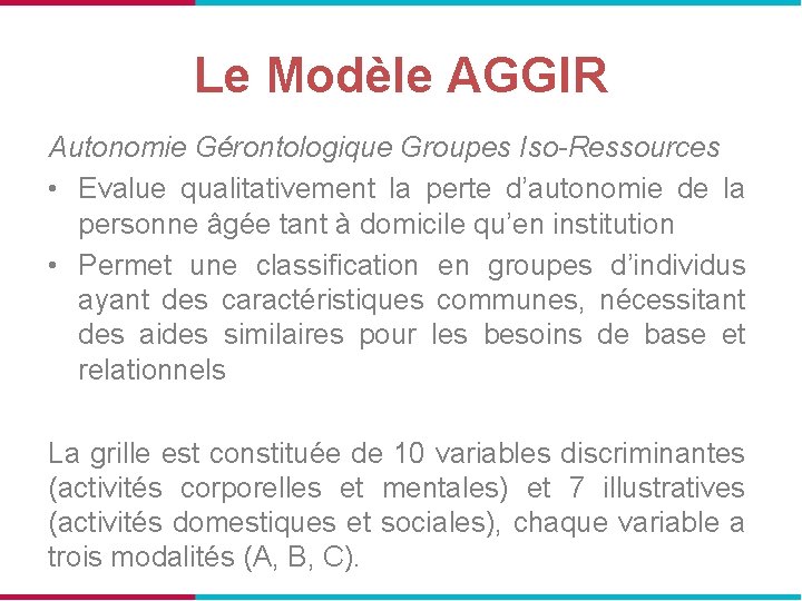 Le Modèle AGGIR Autonomie Gérontologique Groupes Iso-Ressources • Evalue qualitativement la perte d’autonomie de