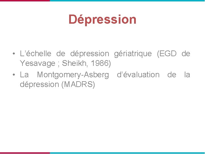 Dépression • L’échelle de dépression gériatrique (EGD de Yesavage ; Sheikh, 1986) • La