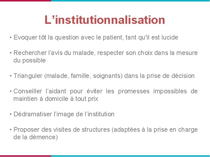 L’institutionnalisation • Evoquer tôt la question avec le patient, tant qu'il est lucide •