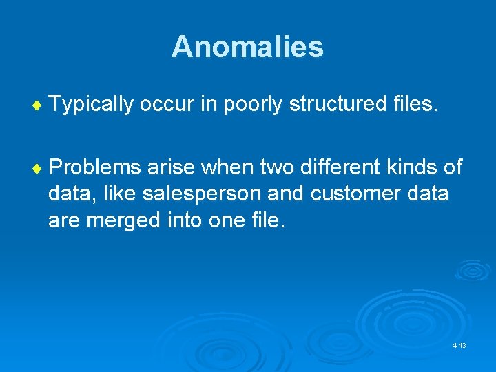 Anomalies ¨ Typically occur in poorly structured files. ¨ Problems arise when two different