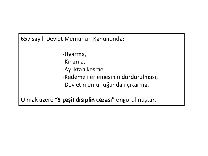 657 sayılı Devlet Memurları Kanununda; -Uyarma, -Kınama, -Aylıktan kesme, -Kademe ilerlemesinin durdurulması, -Devlet memurluğundan