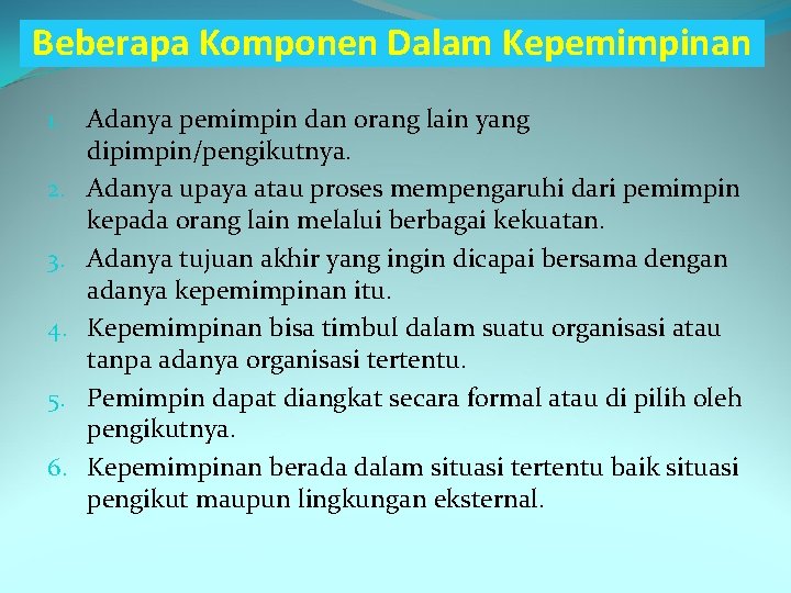 Beberapa Komponen Dalam Kepemimpinan 1. Adanya pemimpin dan orang lain yang dipimpin/pengikutnya. 2. Adanya