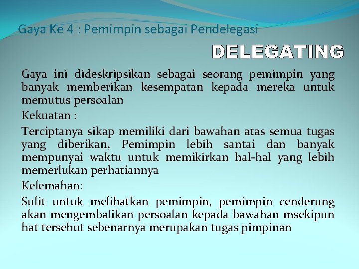 Gaya Ke 4 : Pemimpin sebagai Pendelegasi Gaya ini dideskripsikan sebagai seorang pemimpin yang