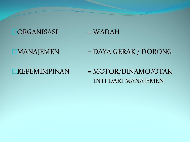 �ORGANISASI = WADAH �MANAJEMEN = DAYA GERAK / DORONG �KEPEMIMPINAN = MOTOR/DINAMO/OTAK INTI DARI