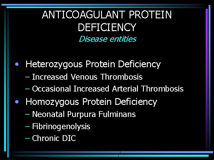 ANTICOAGULANT PROTEIN DEFICIENCY Disease entities • Heterozygous Protein Deficiency – Increased Venous Thrombosis –