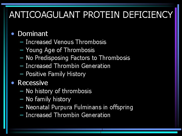 ANTICOAGULANT PROTEIN DEFICIENCY • Dominant – – – Increased Venous Thrombosis Young Age of