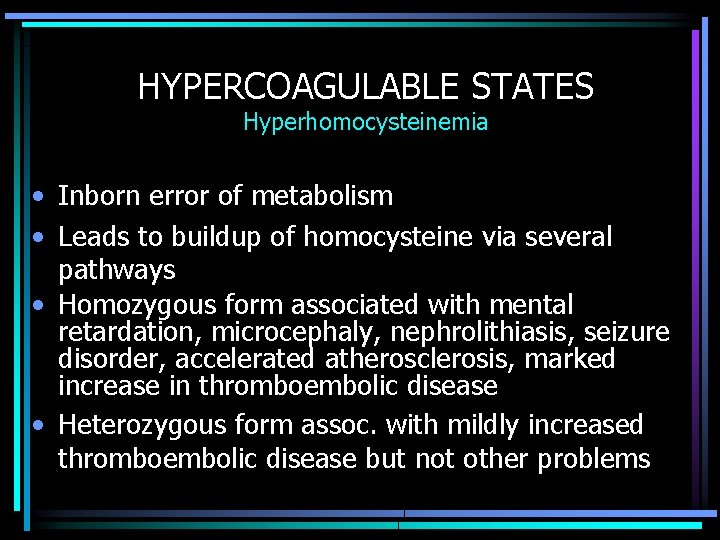 HYPERCOAGULABLE STATES Hyperhomocysteinemia • Inborn error of metabolism • Leads to buildup of homocysteine