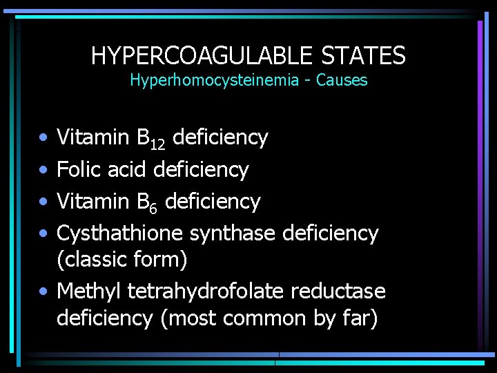 HYPERCOAGULABLE STATES Hyperhomocysteinemia - Causes • • Vitamin B 12 deficiency Folic acid deficiency