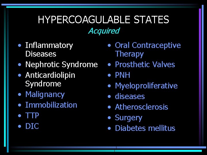 HYPERCOAGULABLE STATES Acquired • Inflammatory Diseases • Nephrotic Syndrome • Anticardiolipin Syndrome • Malignancy