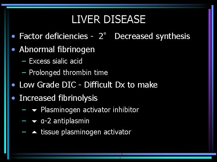 LIVER DISEASE • Factor deficiencies - 2° Decreased synthesis • Abnormal fibrinogen – Excess