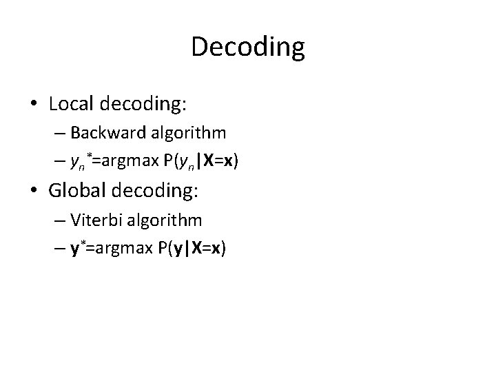 Decoding • Local decoding: – Backward algorithm – yn*=argmax P(yn|X=x) • Global decoding: – Decoding • Local decoding: – Backward algorithm – yn*=argmax P(yn|X=x) • Global decoding: –