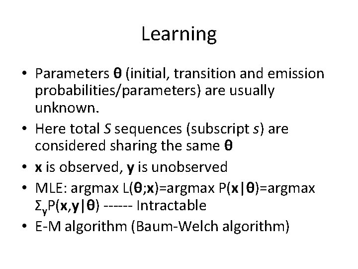 Learning • Parameters θ (initial, transition and emission probabilities/parameters) are usually unknown. • Here Learning • Parameters θ (initial, transition and emission probabilities/parameters) are usually unknown. • Here