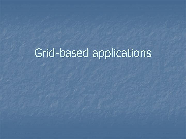 Grid-based applications 