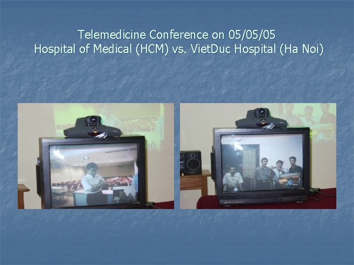 Telemedicine Conference on 05/05/05 Hospital of Medical (HCM) vs. Viet. Duc Hospital (Ha Noi)