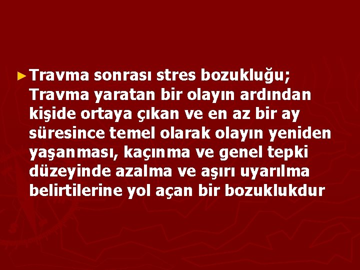 ► Travma sonrası stres bozukluğu; Travma yaratan bir olayın ardından kişide ortaya çıkan ve