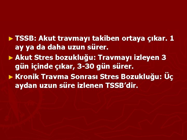 ► TSSB: Akut travmayı takiben ortaya çıkar. 1 ay ya da daha uzun sürer.