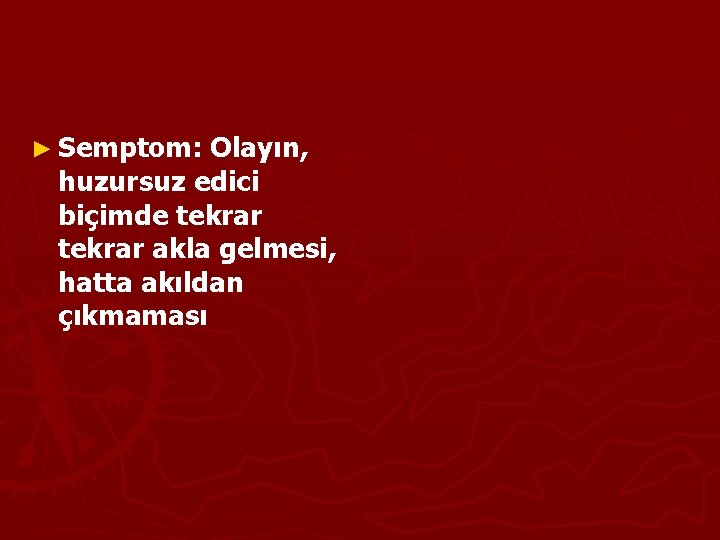 ► Semptom: Olayın, huzursuz edici biçimde tekrar akla gelmesi, hatta akıldan çıkmaması 