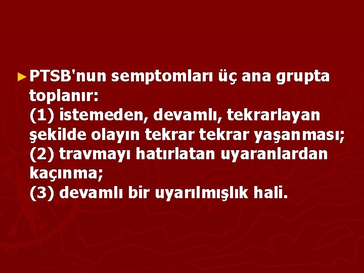 ► PTSB'nun semptomları üç ana grupta toplanır: (1) istemeden, devamlı, tekrarlayan şekilde olayın tekrar