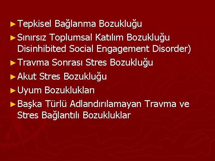 ► Tepkisel Bağlanma Bozukluğu ► Sınırsız Toplumsal Katılım Bozukluğu Disinhibited Social Engagement Disorder) ►