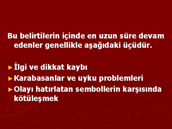 Bu belirtilerin içinde en uzun süre devam edenler genellikle aşağıdaki üçüdür. ► İlgi ve