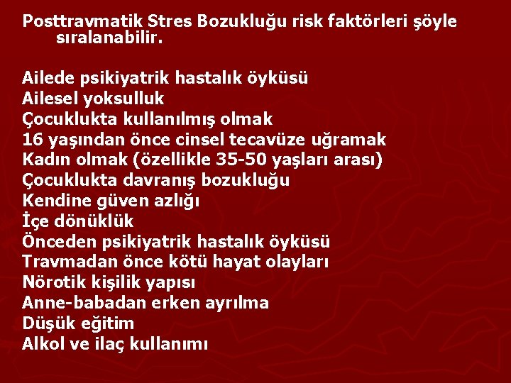 Posttravmatik Stres Bozukluğu risk faktörleri şöyle sıralanabilir. Ailede psikiyatrik hastalık öyküsü Ailesel yoksulluk Çocuklukta