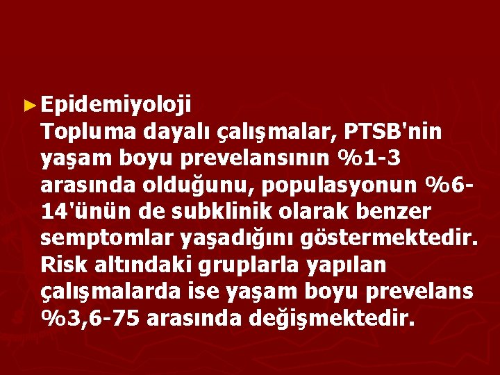 ► Epidemiyoloji Topluma dayalı çalışmalar, PTSB'nin yaşam boyu prevelansının %1 -3 arasında olduğunu, populasyonun