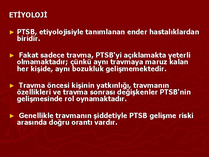 ETİYOLOJİ ► PTSB, etiyolojisiyle tanımlanan ender hastalıklardan biridir. ► Fakat sadece travma, PTSB'yi açıklamakta