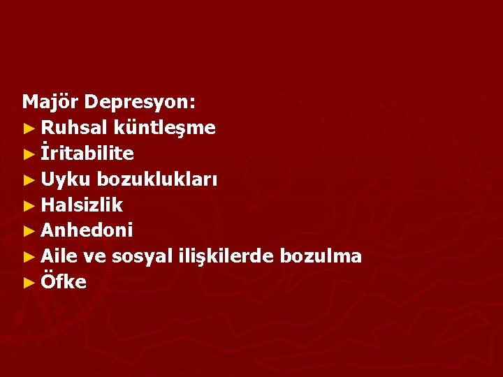 Majör Depresyon: ► Ruhsal küntleşme ► İritabilite ► Uyku bozuklukları ► Halsizlik ► Anhedoni