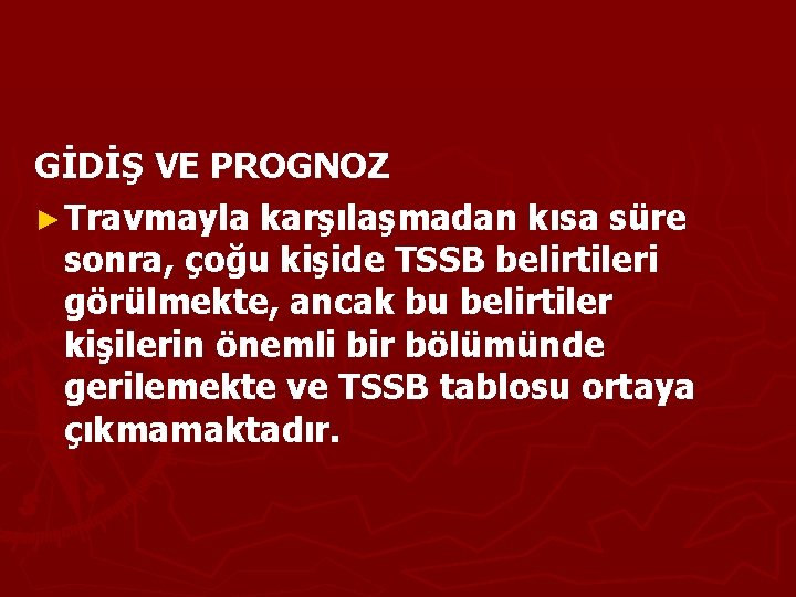 GİDİŞ VE PROGNOZ ► Travmayla karşılaşmadan kısa süre sonra, çoğu kişide TSSB belirtileri görülmekte,