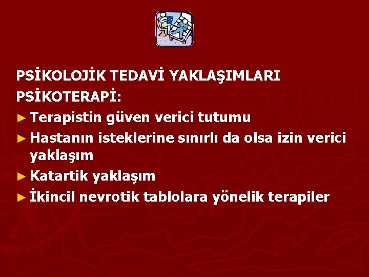 PSİKOLOJİK TEDAVİ YAKLAŞIMLARI PSİKOTERAPİ: ► Terapistin güven verici tutumu ► Hastanın isteklerine sınırlı da