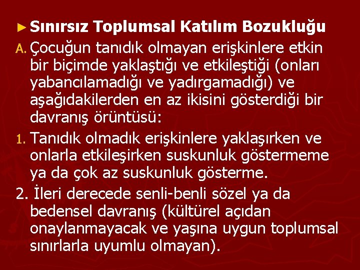 ► Sınırsız Toplumsal Katılım Bozukluğu A. Çocuğun tanıdık olmayan erişkinlere etkin bir biçimde yaklaştığı