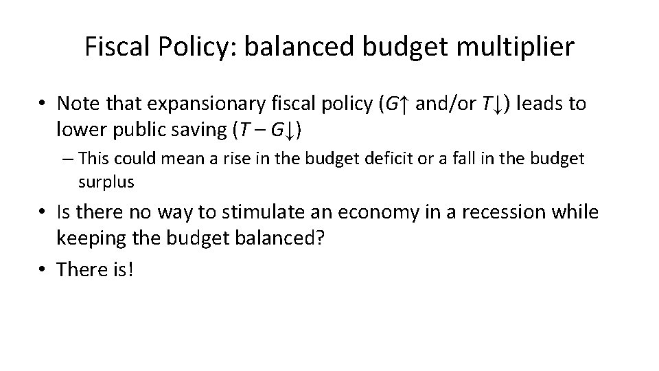 Fiscal Policy: balanced budget multiplier • Note that expansionary fiscal policy (G↑ and/or T↓)