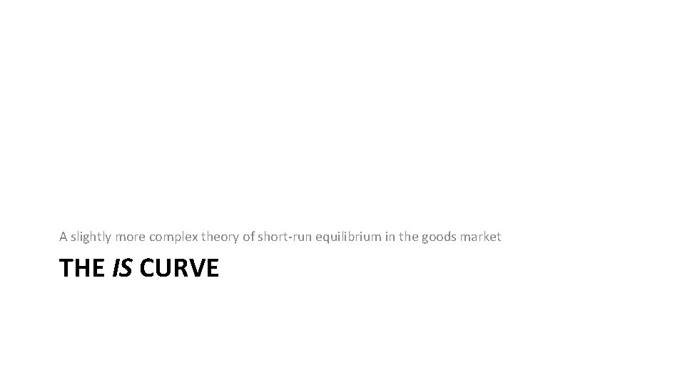 A slightly more complex theory of short-run equilibrium in the goods market THE IS