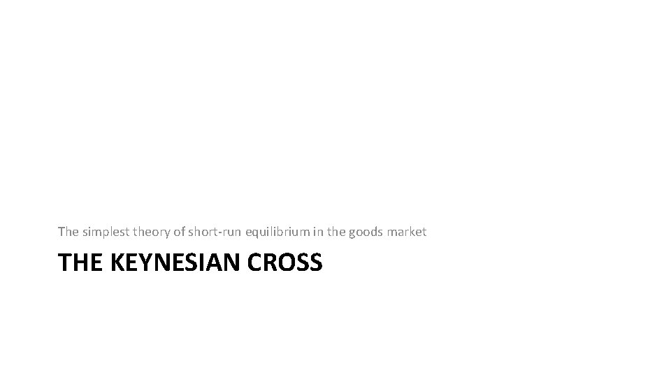 The simplest theory of short-run equilibrium in the goods market THE KEYNESIAN CROSS 