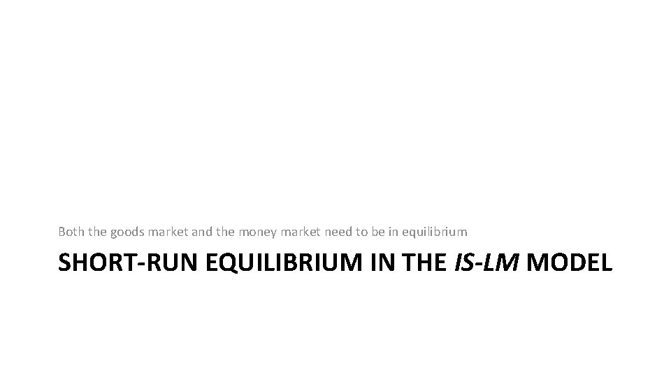Both the goods market and the money market need to be in equilibrium SHORT-RUN