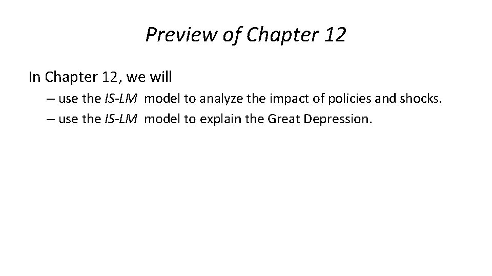 Preview of Chapter 12 In Chapter 12, we will – use the IS-LM model
