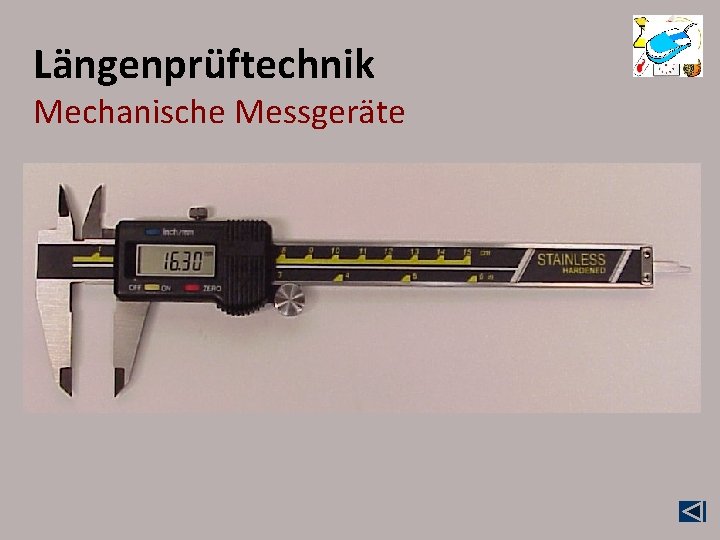 Längenprüftechnik Mechanische Messgeräte Der Messschieber (auch Schiebelehre) ist wegen der vielseitigen Messmöglichkeiten und der