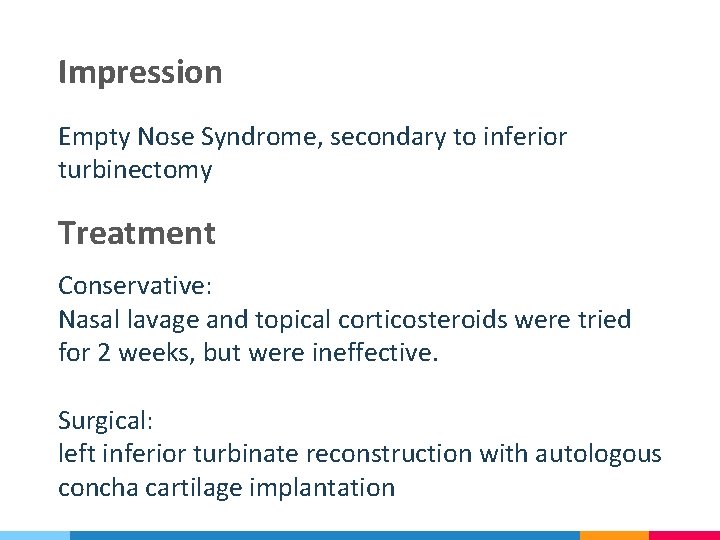 Impression Empty Nose Syndrome, secondary to inferior turbinectomy Treatment Conservative: Nasal lavage and topical