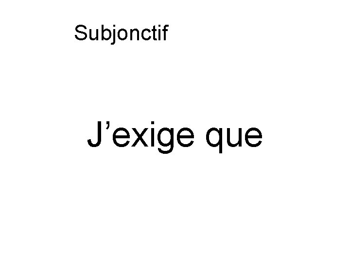 Subjonctif ou indicatif J’exige que 