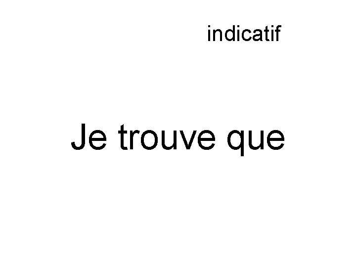 Subjonctif ou indicatif Je trouve que 