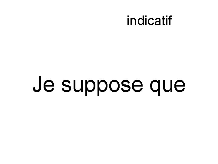 Subjonctif ou indicatif Je suppose que 