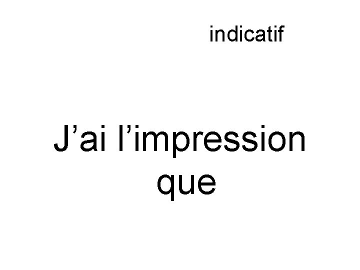 Subjonctif ou indicatif J’ai l’impression que 