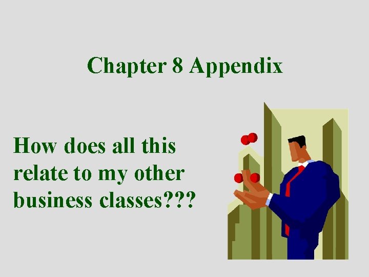 Chapter 8 Appendix How does all this relate to my other business classes? ?