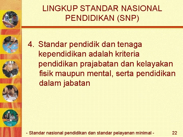 LINGKUP STANDAR NASIONAL PENDIDIKAN (SNP) 4. Standar pendidik dan tenaga kependidikan adalah kriteria pendidikan