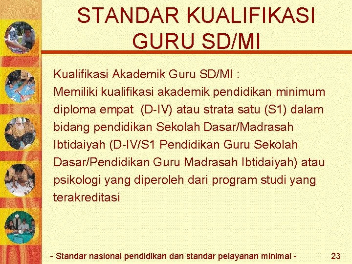 STANDAR KUALIFIKASI GURU SD/MI Kualifikasi Akademik Guru SD/MI : Memiliki kualifikasi akademik pendidikan minimum