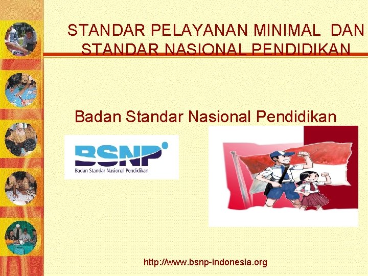 STANDAR PELAYANAN MINIMAL DAN STANDAR NASIONAL PENDIDIKAN Badan Standar Nasional Pendidikan http: //www. bsnp-indonesia.