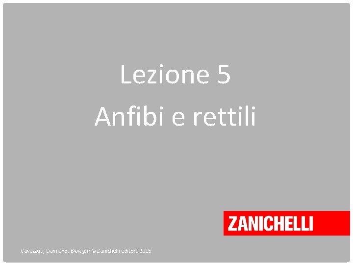 Lezione 5 Anfibi e rettili Cavazzuti, Damiano, Biologia © Zanichelli editore 2015 
