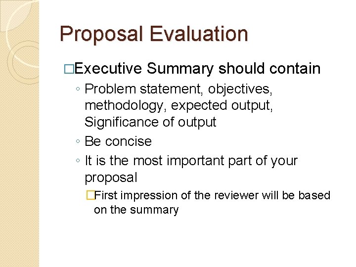 Proposal Evaluation �Executive Summary should contain ◦ Problem statement, objectives, methodology, expected output, Significance